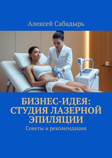 Бизнес-идея: студия лазерной эпиляции. Советы и рекомендации, Алексей Сабадырь