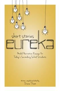 Short Stories Eureka. Model Narrative Essays for Today’s Secondary School Students, Diana Tham