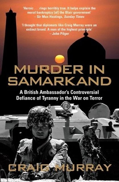 Murder in Samarkand: A British Ambassador's Controversial Defiance of Tyranny in the War on Terror, Craig Murray