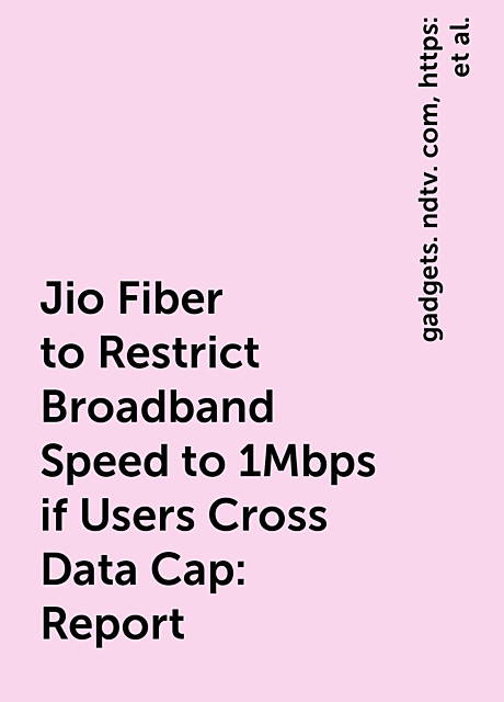 Jio Fiber to Restrict Broadband Speed to 1Mbps if Users Cross Data Cap: Report, https:, news, telecom, gadgets. ndtv. com, jio-fiber-new-plans-users-1-mbps-speed-restriction-high-range-cpe-update-2293844