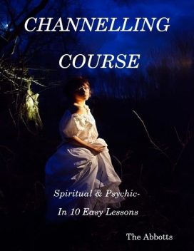 Channelling Course: Spiritual & Psychic- In 10 Easy Lessons, The Abbotts