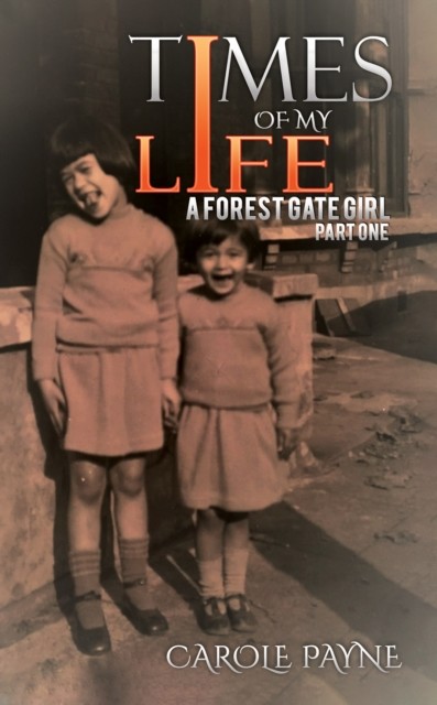 Times of My Life: A Forest Gate Girl, Carole Payne