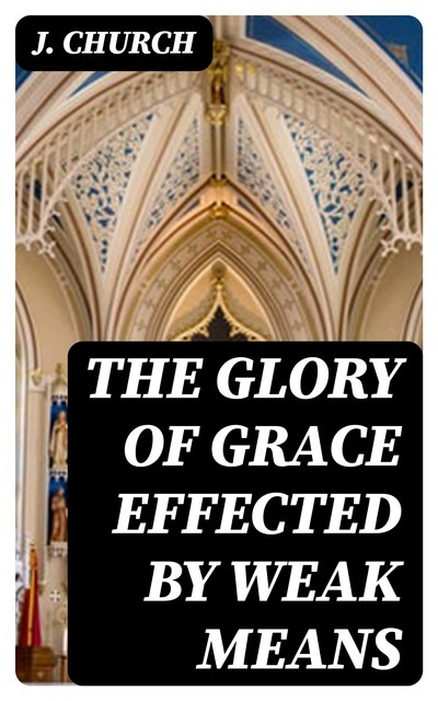 The Glory of Grace Effected by Weak Means, J. Church
