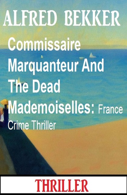 Commissaire Marquanteur And The Dead Mademoiselles: France Crime Thriller, Alfred Bekker