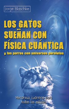 Los gatos sueñan con física cuántica y los perros con universos paralelos, Jorge Blaschke