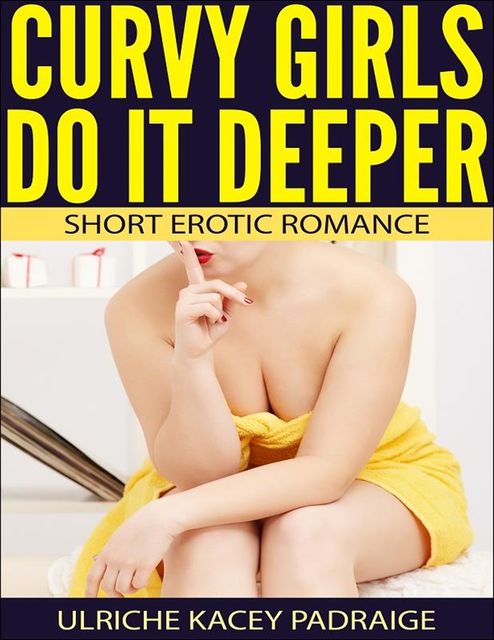 Curvy Girls Do It Deeper: Short Erotic Romance, Ulriche Kacey Padraige
