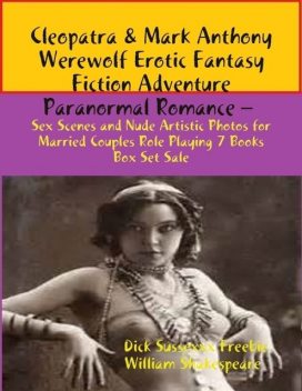 Cleopatra & Mark Anthony Angel Erotic Fantasy Fiction Adventure Paranormal Romance – Sex Scenes Married Couples Role Playing 7 Books Box Set, William Shakespeare, Dick Sussexxx Freebie