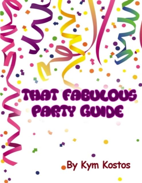 That Fabulous Party Guide: How to Have a Fun Party Guide On a Budget!, Kym Kostos