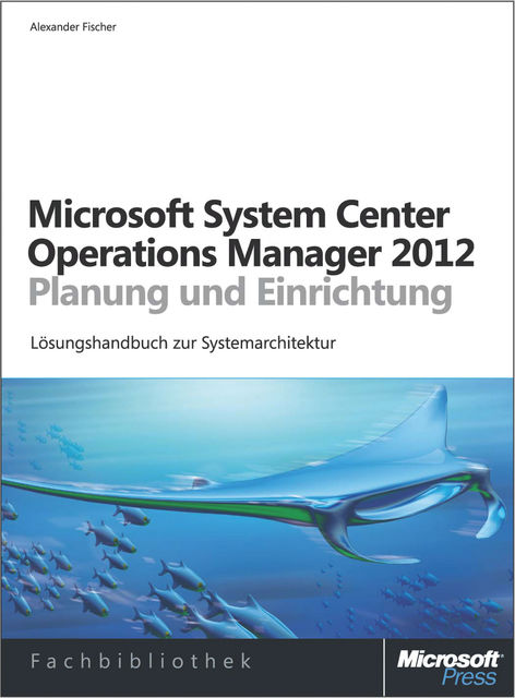 Microsoft System Center 2012 Operations Manager – Planung und Einrichtung, Alexander Fischer