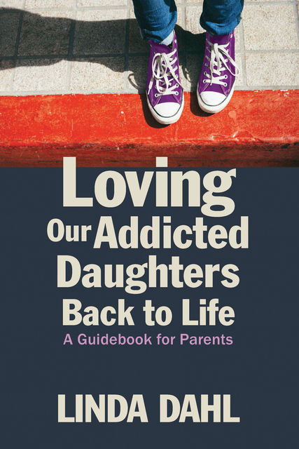 Loving Our Addicted Daughters Back to Life, Linda Dahl