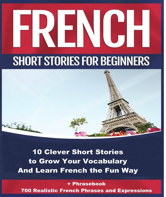 French Short Stories for Beginners 10 Clever Short Stories to Grow Your Vocabulary and Learn French the Fun Way, Christian Ståhl