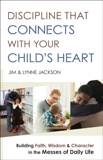 Discipline That Connects With Your Child's Heart, Jim Jackson