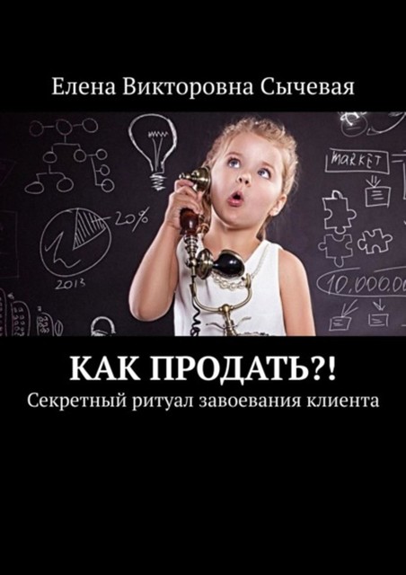 Как продать?! Секретный ритуал завоевания клиента, Елена Сычевая