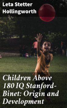 Children Above 180 IQ Stanford-Binet: Origin and Development, Leta Stetter Hollingworth