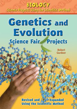 Genetics and Evolution Science Fair Projects, Revised and Expanded Using the Scientific Method, Robert Gardner