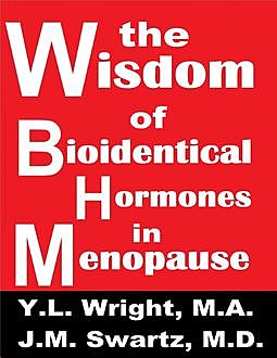 The Wisdom of Bioidentical Hormones In Menopause!, Y.L.Wright M.A., J.M.Swartz