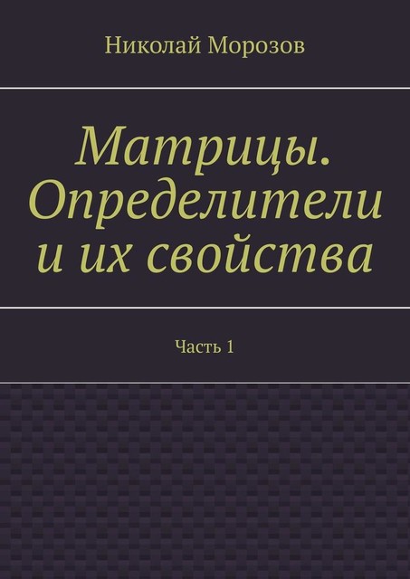 Матрицы. Определители и их свойства. Часть 1, Николай Морозов