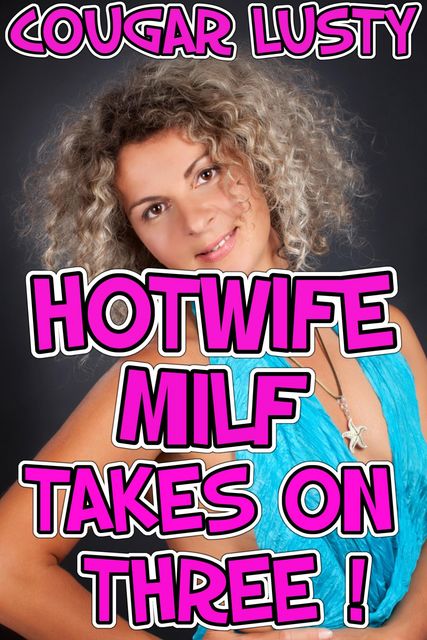Hotwife Milf Takes On Three, Cougar Lusty