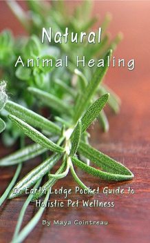 Natural Animal Healing: An Earth Lodge Guide to Pet Wellness, Maya Cointreau