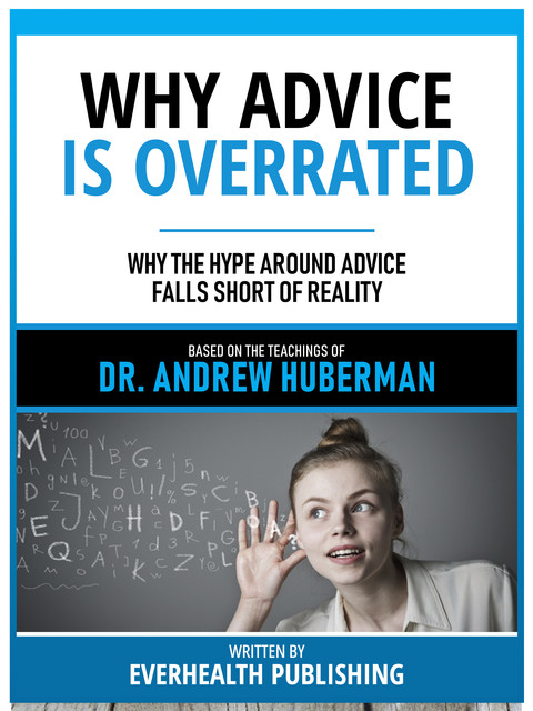 Why Advice Is Overrated – Based On The Teachings Of Dr. Andrew Huberman, Everhealth Publishing