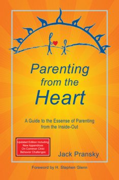 Parenting from the Heart: A Guide to the Essence of Parenting from the Inside-Out, Jack Pransky