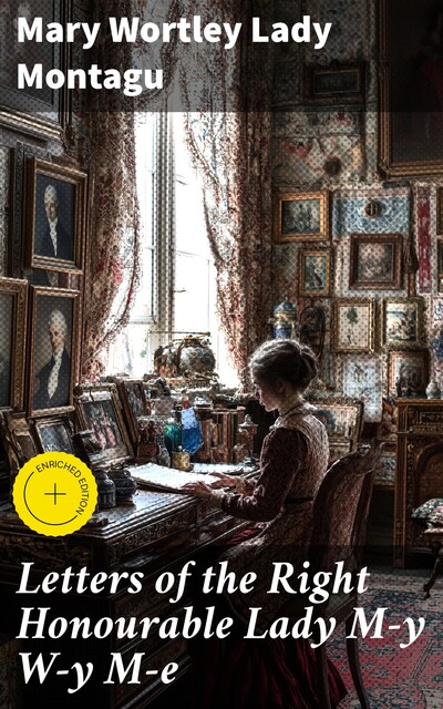 Letters of the Right Honourable Lady M—y W—y M—e, Mary Wortley Lady Montagu