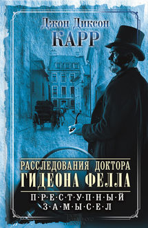 Расследования доктора Гидеона Фелла. Преступный замысел, Джон Диксон Карр