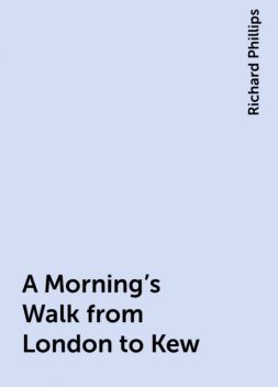 A Morning's Walk from London to Kew, Richard Phillips