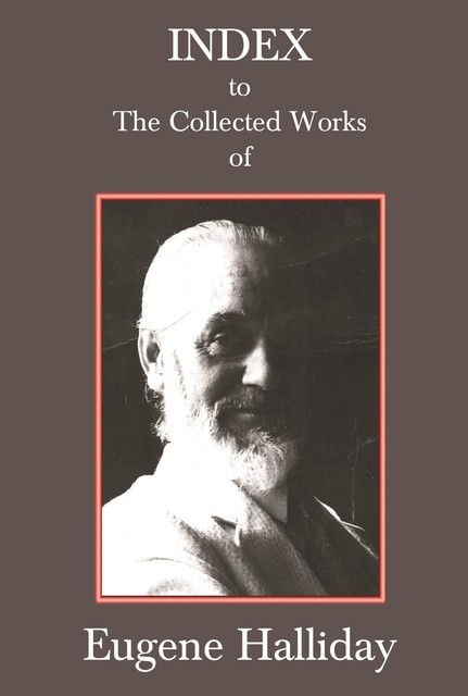 Index to The Collected Works of Eugene Halliday, Andrew Moore, Hephzibah Yohannan, John Zaradin