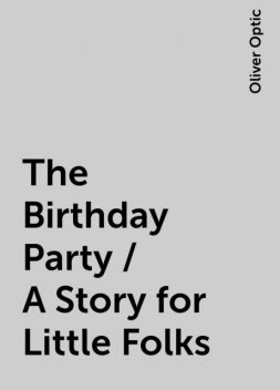 The Birthday Party / A Story for Little Folks, Oliver Optic