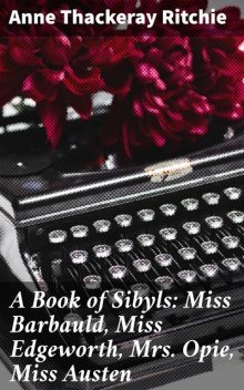 A Book of Sibyls: Miss Barbauld, Miss Edgeworth, Mrs Opie, Miss Austen, Anne Thackeray Ritchie