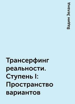 Трансерфинг реальности. Ступень I: Пространство вариантов, Вадим Зеланд