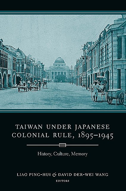 Taiwan Under Japanese Colonial Rule, 1895–1945, David, Der-Wei Wang, Liao Ping-Hui