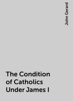 The Condition of Catholics Under James I, John Gerard