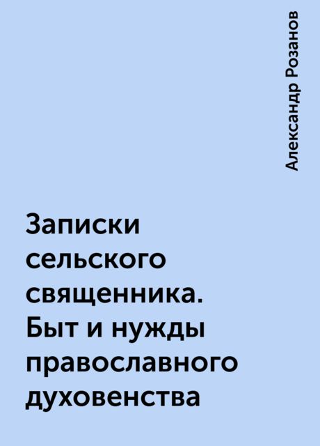 Записки сельского священника. Быт и нужды православного духовенства, Александр Розанов
