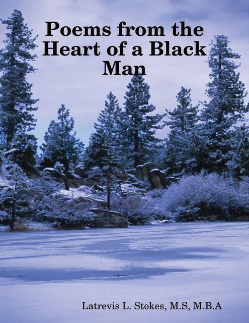 Poems from the Heart of a Black Man, M.B.A., M.S, Latrevis L.Stokes