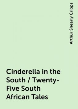 Cinderella in the South / Twenty-Five South African Tales, Arthur Shearly Cripps