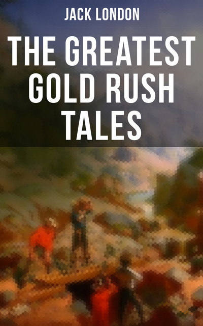 The Greatest Gold Rush Tales, Jack London