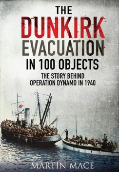The Dunkirk Evacuation in 100 Objects, Martin Mace