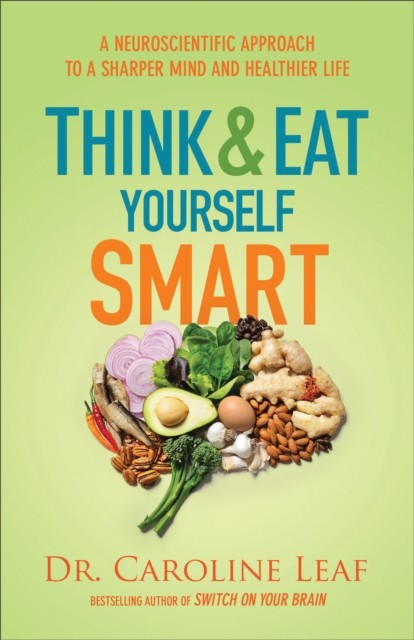 Think and Eat Yourself Smart, Caroline Leaf