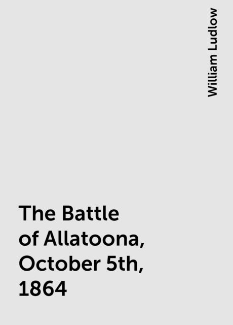 The Battle of Allatoona, October 5th, 1864, William Ludlow