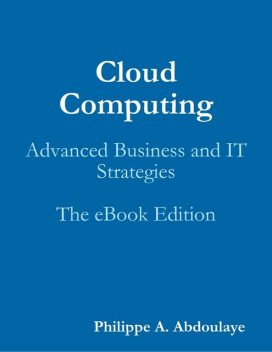 Cloud Computing: Advanced Business and IT Strategies, Philippe A.Abdoulaye