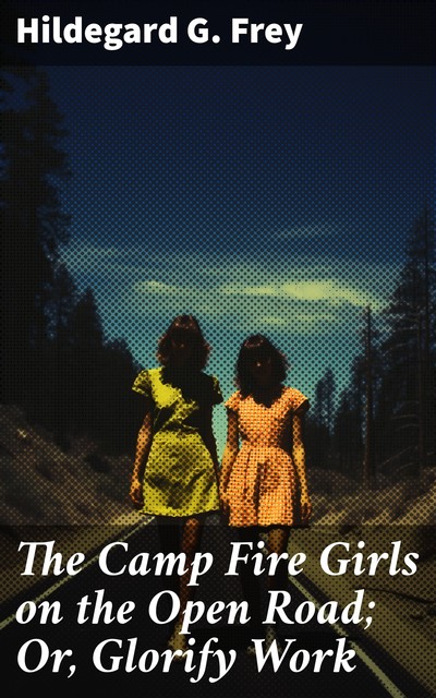 The Camp Fire Girls on the Open Road; Or, Glorify Work, Hildegard G.Frey