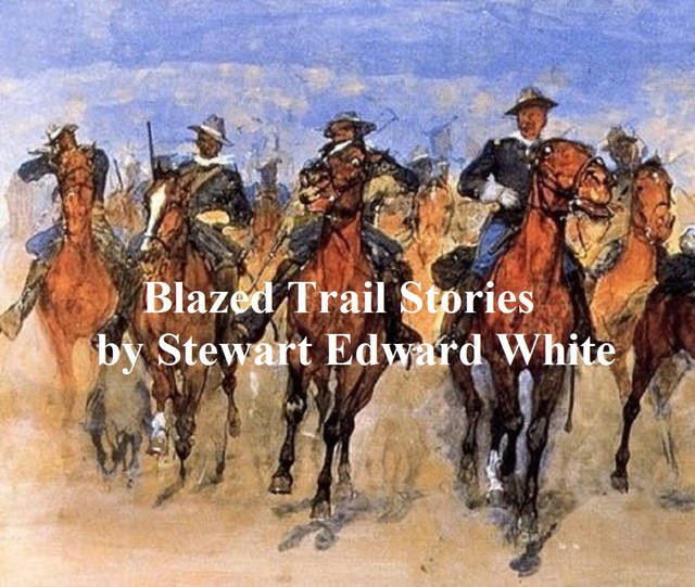 Blazed Trail Stories and Stories of the Wild Life, Stewart Edward White