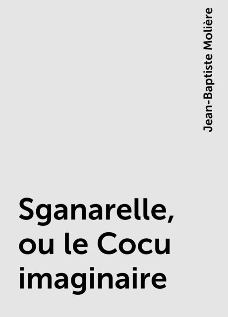 Sganarelle, ou le Cocu imaginaire, Jean-Baptiste Molière