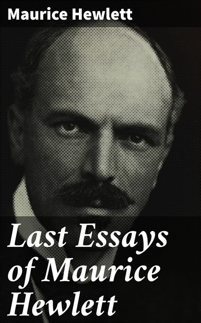 Last Essays of Maurice Hewlett, Maurice Hewlett