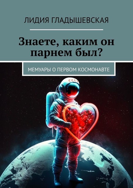 Знаете, каким он парнем был?. Мемуары о первом космонавте, Лидия Гладышевская