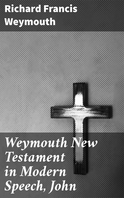 Weymouth New Testament in Modern Speech, John, Richard Francis Weymouth