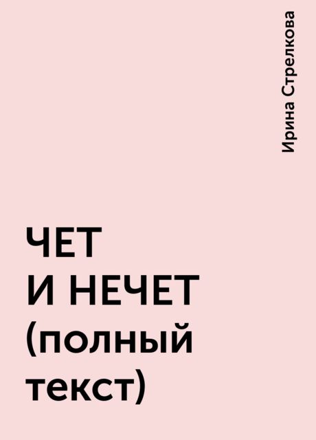 ЧЕТ И НЕЧЕТ (полный текст), Ирина Стрелкова