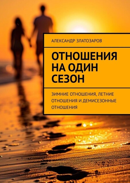 Отношения на один сезон. Зимние отношения, летние отношения и демисезонные отношения, Александр Златозаров